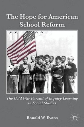 The Hope for American School Reform: The Cold War Pursuit of Inquiry Learning in Social Studies by Ronald W. Evans 9780230107977
