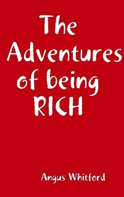 The Adventures of being RICH by Angus Whitford 9780244410315