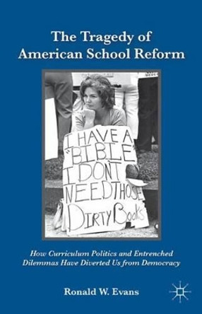 The Tragedy of American School Reform: How Curriculum Politics and Entrenched Dilemmas Have Diverted Us from Democracy by Ronald W. Evans 9780230107984