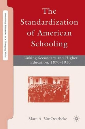 The Standardization of American Schooling: Linking Secondary and Higher Education, 1870-1910 by Marc A. VanOverbeke 9780230606289