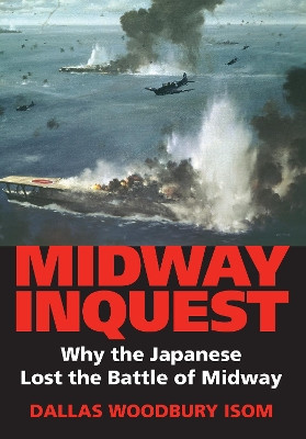 Midway Inquest: Why the Japanese Lost the Battle of Midway by Dallas W. Isom 9780253349040