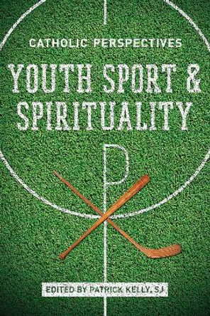 Youth Sport and Spirituality: Catholic Perspectives by Patrick Kelly 9780268024031