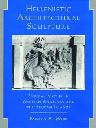 Hellenistic Architectural Sculpture: Figural Motifs in Western Anatolia and the Aegean Islands by Pamela A. Webb 9780299149802