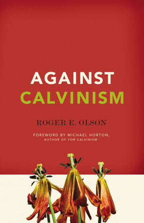 Against Calvinism: Rescuing God's Reputation from Radical Reformed Theology by Roger E. Olson 9780310324676 Against Calvinism: Rescuing God's Reputation from Radical Reformed Theology by Roger E. Olson 9780310324676