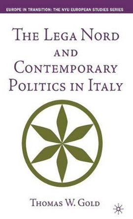 The Lega Nord and Contemporary Politics in Italy by T. Gold 9780312296315