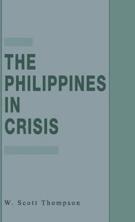 The Philippines in Crisis: Development and Security in the Aquino Era, 1986-91 by W. Thompson 9780312055936