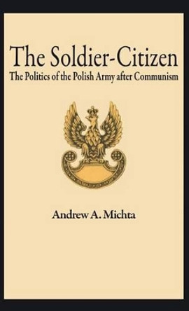 The Soldier-Citizen: The Politics of the Polish Army after Communism by Na Na 9780312173029