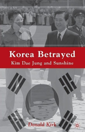 Korea Betrayed: Kim Dae Jung and Sunshine by D. Kirk 9780312240172