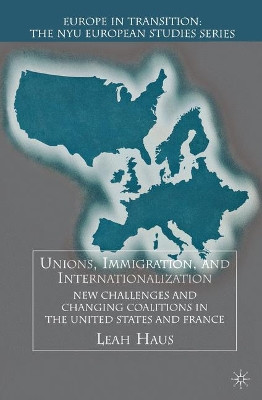 Unions, Immigration, and Internationalization: New Challenges and Changing Coalitions in the United States and France by Leah A. Haus 9780312294946