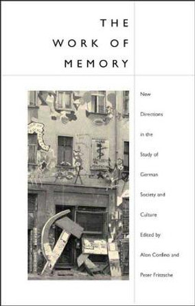 The Work of Memory: New Directions in the Study of German Society and Culture by Alon Confino