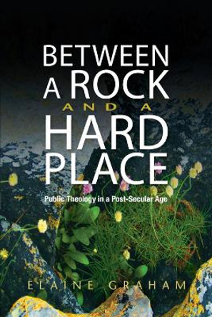 Between a Rock and a Hard Place: Public Theology in a Post-Secular Age by Elaine Graham 9780334045984