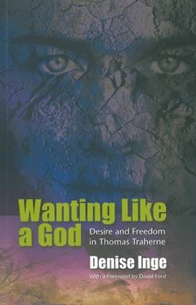 Wanting Like a God: Desire and Freedom in the Works of Thomas Traherne by Denise Inge 9780334041474