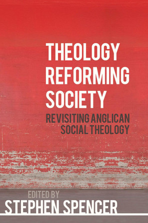 Theology Reforming Society: Revisiting Anglican Social Theology by Stephen Spencer 9780334053736