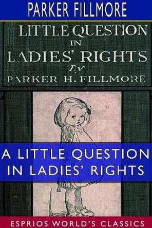 A Little Question in Ladies' Rights (Esprios Classics) by Parker Fillmore 9780464568186