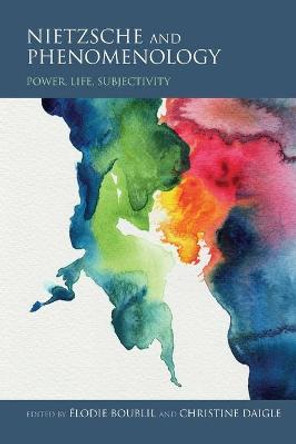 Nietzsche and Phenomenology: Power, Life, Subjectivity by Elodie Boublil