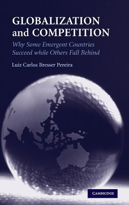 Globalization and Competition: Why Some Emergent Countries Succeed while Others Fall Behind by Luiz Carlos Bresser Pereira 9780521196352