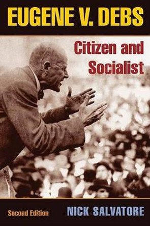 Eugene V. Debs: Citizen and Socialist by Nick Salvatore