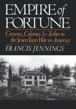 Empire of Fortune: Crowns, Colonies, and Tribes in the Seven Years War in America by Francis Jennings 9780393025378