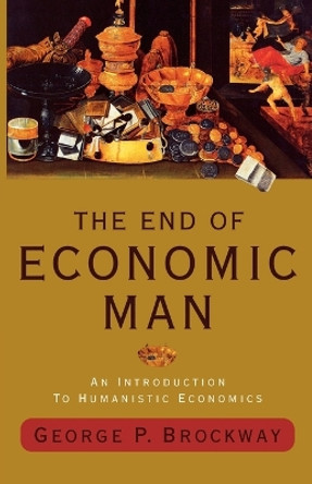 The End of Economic Man: An Introduction to Humanistic Economics by George P Brockway 9780393344783