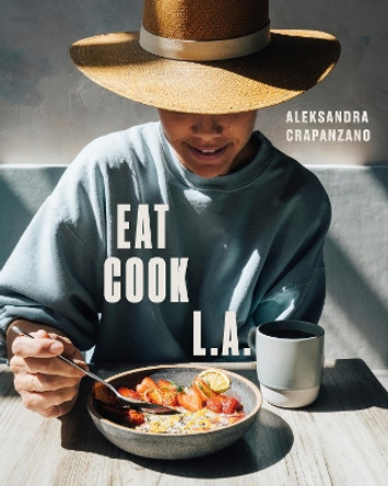 Eat. Cook. L.A.: Recipes from the City of Angels [a Cookbook] by Aleksandra Crapanzano 9780399580475