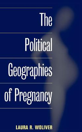 The Political Geographies of Pregnancy by Laura R. Woliver