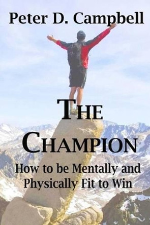 The Champion: How to be Mentally and Physically Fit to Win by Peter D Campbell 9780473355067