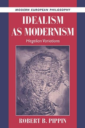 Idealism as Modernism: Hegelian Variations by Robert B. Pippin 9780521568739