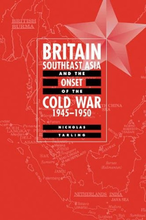 Britain, Southeast Asia and the Onset of the Cold War, 1945-1950 by Nicholas Tarling 9780521632614