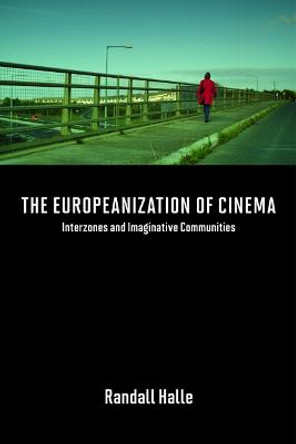 The Europeanization of Cinema: Interzones and Imaginative Communities by Randall Halle