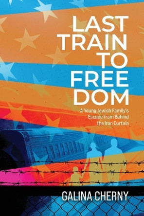 Last Train to Freedom: A Young Jewish Family's Escape from Behind the Iron Curtain by Galina Cherny 9780578376967