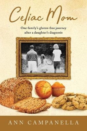 Celiac Mom: One family's gluten-free journey after a daughter's diagnosis by Ann Campanella 9780578708287