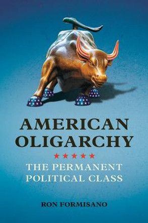 American Oligarchy: The Permanent Political Class by Ronald P. Formisano