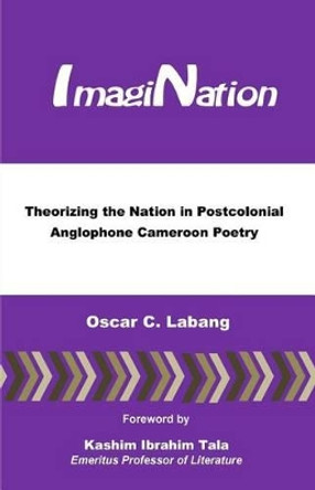 ImagiNation: Theorizing the Nation in Postcolonial Anglophone Cameroon Poetry by Oscar C Labang 9780615734255