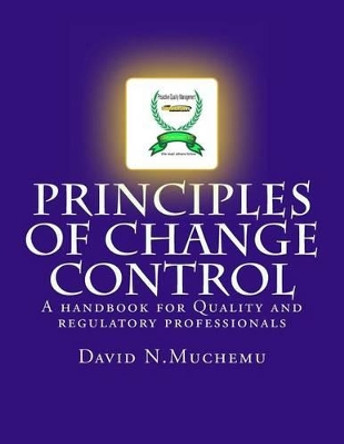 Principles of change control: A handbook for Quality and regulatory professionals by David N Muchemu 9780615746395