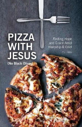 Pizza With Jesus (No Black Olives): Finding Hope and Grace Amid Hardship and Grief by Pj Frick 9780692941201