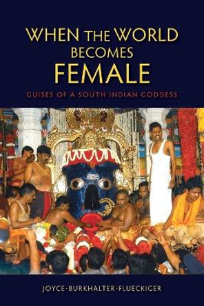When the World Becomes Female: Guises of a South Indian Goddess by Joyce Burkhalter Flueckiger