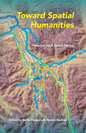 Toward Spatial Humanities: Historical GIS and Spatial History by Ian N. Gregory