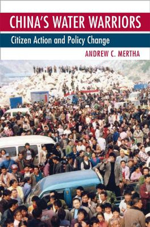 China's Water Warriors: Citizen Action and Policy Change by Andrew C. Mertha 9780801446368