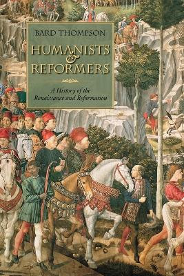 Humanists and Reformers: A History of the Renaissance and Reformation by Bard Thompson 9780802863485