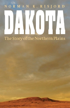 Dakota: The Story of the Northern Plains by Norman K. Risjord 9780803269293