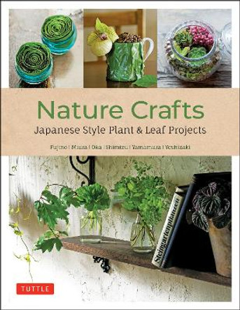 Nature Crafts: Japanese Style Plant & Leaf Projects (With 40 Projects and over 250 Photos) by Yukinobu Fujino 9780804857598