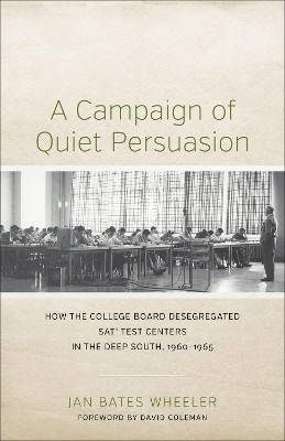 A Campaign of Quiet Persuasion: How the College Board Desegregated SATA (R) Test Centers in the Deep South, 1960-1965 by Jan Bates Wheeler 9780807152713