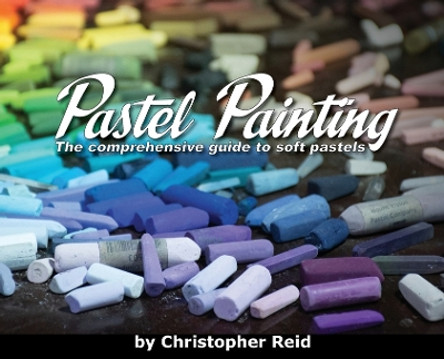 Pastel Painting: The comprehensive guide to soft pastels by Christopher Reid 9780639701226