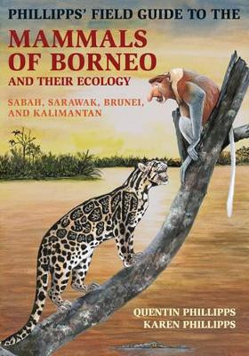 Phillipps' Field Guide to the Mammals of Borneo and Their Ecology: Sabah, Sarawak, Brunei, and Kalimantan by Quentin Phillipps 9780691169415