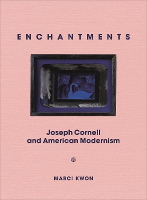 Enchantments: Joseph Cornell and American Modernism by Marci Kwon 9780691181400