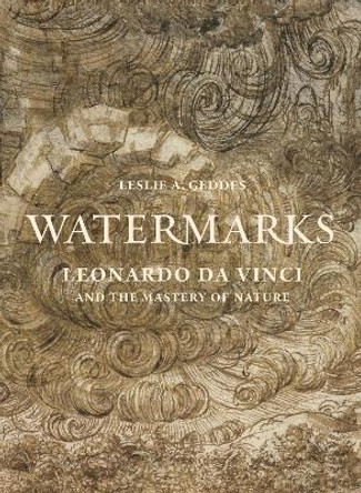 Watermarks: Leonardo da Vinci and the Mastery of Nature by Leslie A. Geddes 9780691192697