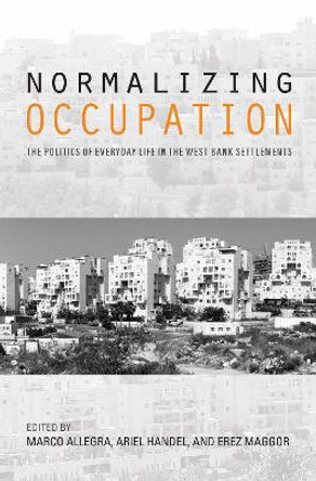 Normalizing Occupation: The Politics of Everyday Life in the West Bank Settlements by Ariel Handel