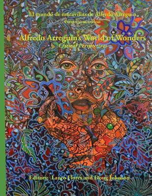 Alfredo Arreguin's World of Wonders: Critical Perspectives by Lauro Flores 9780692137567