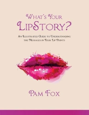 What's Your LipStory?: An Illustrated Guide to Understanding the Messages in Your Lip Prints by Pam Fox 9780692487242
