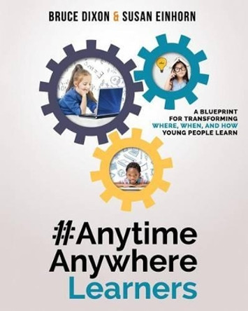 #AnytimeAnywhereLearners: A blueprint for transforming where, when, and how young people learn by Bruce Dixon 9780692583692